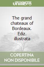 The grand chateaux of Bordeaux. Ediz. illustrata libro