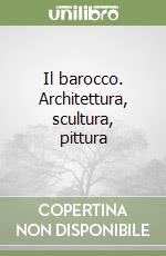 Il barocco. Architettura, scultura, pittura