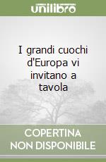 I grandi cuochi d'Europa vi invitano a tavola libro