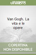 Van Gogh. La vita e le opere