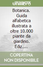 Botanica. Guida alfabetica illustrata a oltre 10.000 piante da giardino. Ediz. illustrata libro