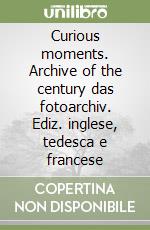 Curious moments. Archive of the century das fotoarchiv. Ediz. inglese, tedesca e francese libro