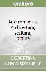 Arte romanica. Architettura, scultura, pittura libro