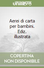 Aerei di carta per bambini. Ediz. illustrata libro