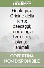 Geologica. Origine della terra; paesaggi; morfologia terrestre; piante; animali