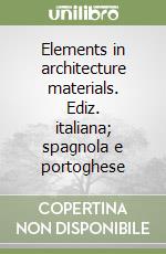 Elements in architecture materials. Ediz. italiana; spagnola e portoghese libro