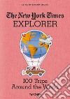 The New York Times Explorer. 100 trips around the world. Ediz. illustrata libro di Ireland B. (cur.)