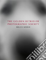 Bruce Weber. The golden retriever photographic society. Ediz. inglese, francese e tedesca