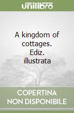 A kingdom of cottages. Ediz. illustrata libro
