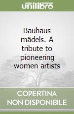 Bauhaus mädels. A tribute to pioneering women artists libro