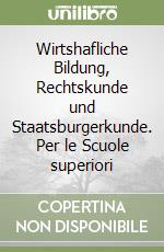Wirtshafliche Bildung, Rechtskunde und Staatsburgerkunde. Per le Scuole superiori libro