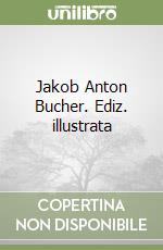 Jakob Anton Bucher. Ediz. illustrata libro