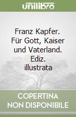 Franz Kapfer. Für Gott, Kaiser und Vaterland. Ediz. illustrata libro