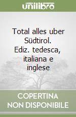 Total alles uber Südtirol. Ediz. tedesca, italiana e inglese