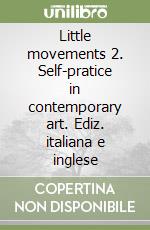 Little movements 2. Self-pratice in contemporary art. Ediz. italiana e inglese libro