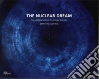 The nuclear dream. The hidden world of atomic energy. Ediz. illustrata libro