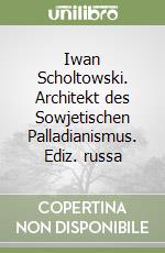 Iwan Scholtowski. Architekt des Sowjetischen Palladianismus. Ediz. russa libro