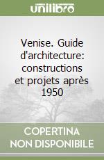 Venise. Guide d'architecture: constructions et projets après 1950
