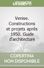 Venise. Constructions et projets après 1950. Guide d'architecture