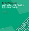 Baltic modernism. Architecture and housing in Soviet Lithuania. Ediz. illustrata libro