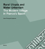 Rural utopia and water urbanism. The modern village in Franco's Spain. Ediz. illustrata libro