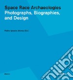 Space race archaeologies. Photographs, biographies, and design. Catalogo della mostra (Princeton, 17 febbraio-4 marzo 2016). Ediz. illustrata libro