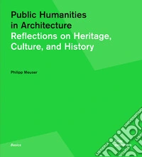 Public humanities in architecture. Reflections on heritage culture, and history libro