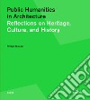 Public humanities in architecture. Reflections on heritage culture, and history libro