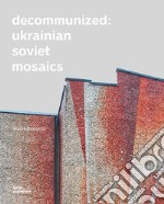 Decommunized. Ukrainian Soviet mosaics. Ediz. illustrata