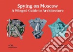 Spying on Moscow. A winged guide to architecture. Ediz. russa, tedesca e inglese