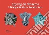 Spying on Moscow. A winged guide to architecture. Ediz. russa, tedesca e inglese libro