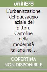 L'urbanizzazione del paesaggio laziale dei pittori. Cartoline della modernità italiana nel dopoguerra-Die urbanisierung der latinischen ualerlandschaft. Postkarten der italienischen nachkriegsmoderne libro