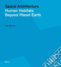 Space architecture. Human habitats beyond planet Earth libro