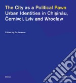 The city as a political pawn. Urban identities in Chisinau, Cernivci, Lviv and Wroclaw libro