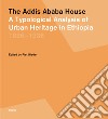 The Addis Ababa house. A typological analysis of urban heritage in Ethiopia 1886-1936 libro