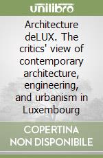 Architecture deLUX. The critics' view of contemporary architecture, engineering, and urbanism in Luxembourg libro