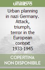 Urban planning in nazi Germany. Attack, triumph, terror in the European context 1933-1945 libro