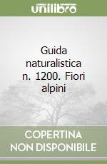 Guida naturalistica n. 1200. Fiori alpini libro