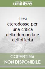 Tesi eterodosse per una critica della domanda e dell'offerta libro