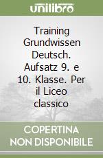 Training Grundwissen Deutsch. Aufsatz 9. e 10. Klasse. Per il Liceo classico