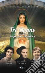 Tre donne unite dalla Vergine della Rivelazione. Luigina Sinapi. Suor Raffaella Somma. Madre Prisca Mormina libro