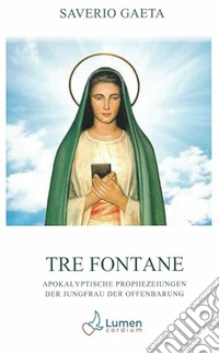 Tre Fontane. Apokalyptische Prophezeiungen der Jungfrau der Offenbarung libro