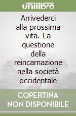 Arrivederci alla prossima vita. La questione della reincarnazione nella società occidentale libro