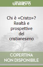 Chi è «Cristo»? Realtà e prospettive del cristianesimo libro