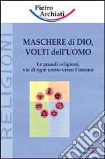 Maschere di Dio, volti dell'uomo. Le grandi religioni, vie di ogni uomo verso l'umano