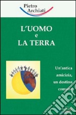 L'uomo e la terra. Un'antica amicizia, un destino comune libro