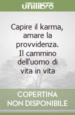 Capire il karma, amare la provvidenza. Il cammino dell'uomo di vita in vita libro