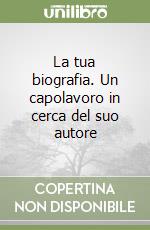 La tua biografia. Un capolavoro in cerca del suo autore libro