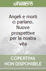 Angeli e morti ci parlano. Nuove prospettive per la nostra vita libro