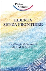 Libertà senza frontiere. La filosofia della libertà di Rudolf Steiner libro